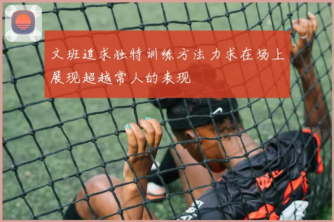 文班追求独特训练方法力求在场上展现超越常人的表现