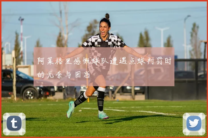 阿莱格里感慨球队遭遇点球判罚时的无奈与困惑