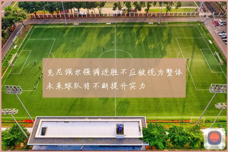 克尼佩尔强调连胜不应被视为整体未来球队将不断提升实力
