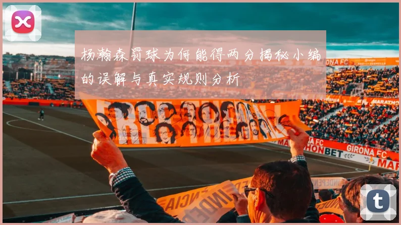 杨瀚森罚球为何能得两分揭秘小编的误解与真实规则分析