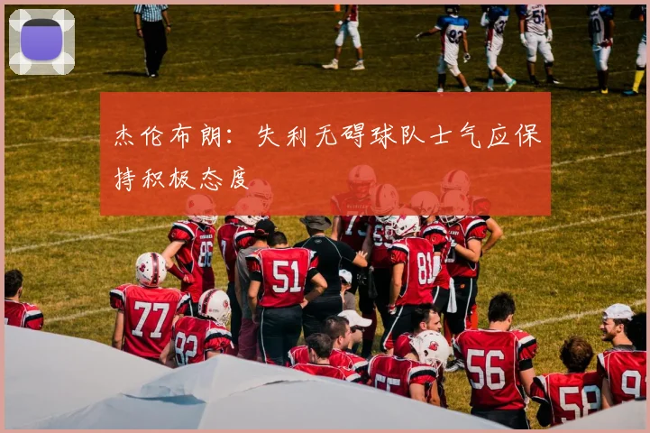 杰伦布朗：失利无碍球队士气应保持积极态度