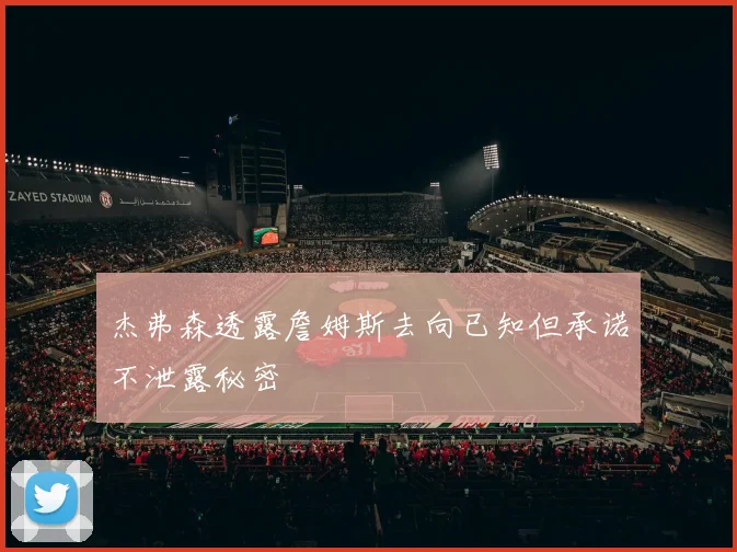 杰弗森透露詹姆斯去向已知但承诺不泄露秘密