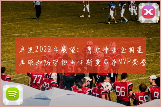 库里2022年展望：普尔冲击全明星库明加防守担当怀斯曼争夺MVP荣誉