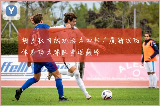胡金秋内线统治力回归广厦新攻防体系助力球队重返巅峰