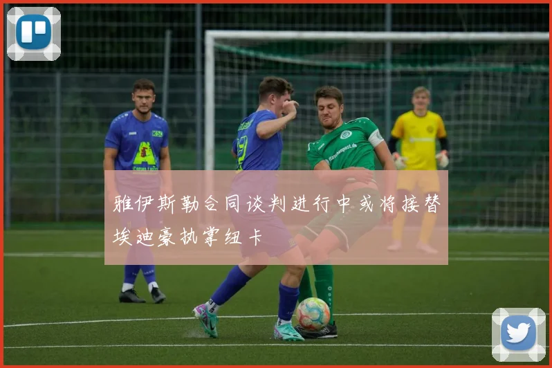 雅伊斯勒合同谈判进行中或将接替埃迪豪执掌纽卡