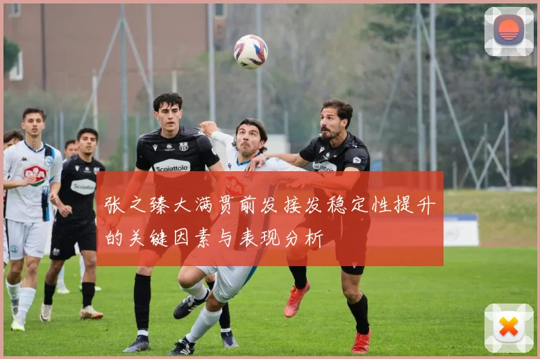 张之臻大满贯前发接发稳定性提升的关键因素与表现分析